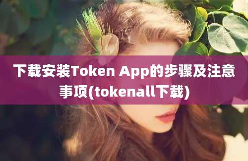 下载安装Token App的步骤及注意事项(tokenall下载)