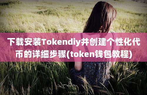 下载安装Tokendiy并创建个性化代币的详细步骤(token钱包教程)