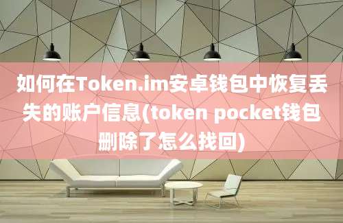 如何在Token.im安卓钱包中恢复丢失的账户信息(token pocket钱包删除了怎么找回)