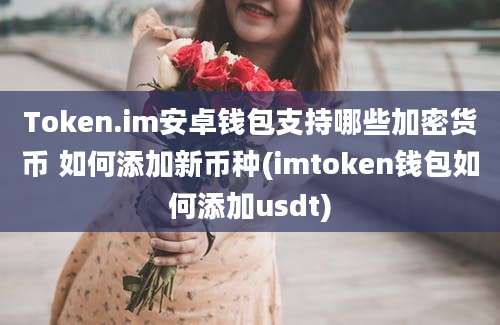 Token.im安卓钱包支持哪些加密货币 如何添加新币种(imtoken钱包如何添加usdt)