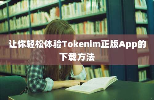 让你轻松体验Tokenim正版App的下载方法