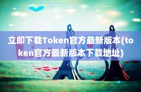 立即下载Token官方最新版本(token官方最新版本下载地址)