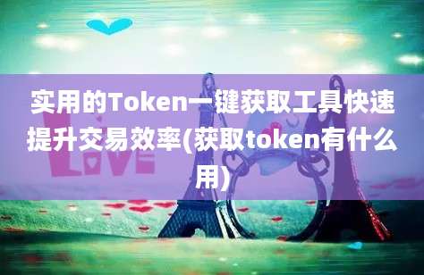 实用的Token一键获取工具快速提升交易效率(获取token有什么用)