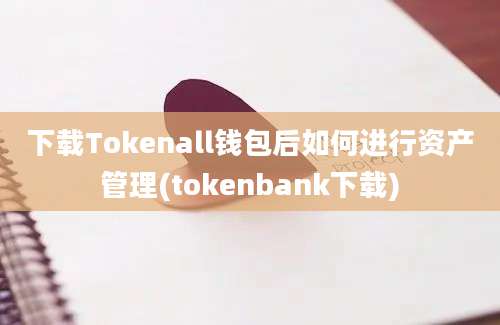 下载Tokenall钱包后如何进行资产管理(tokenbank下载)