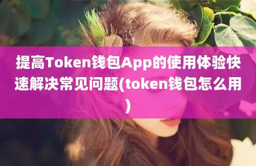 提高Token钱包App的使用体验快速解决常见问题(token钱包怎么用)