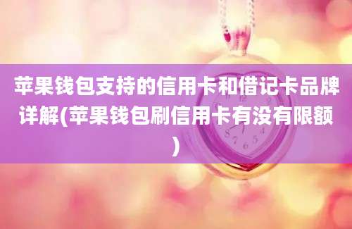 苹果钱包支持的信用卡和借记卡品牌详解(苹果钱包刷信用卡有没有限额)