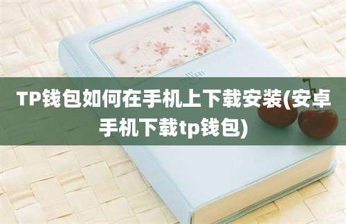 TP钱包如何在手机上下载安装(安卓手机下载tp钱包)