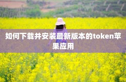 如何下载并安装最新版本的token苹果应用