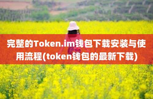 完整的Token.im钱包下载安装与使用流程(token钱包的最新下载)