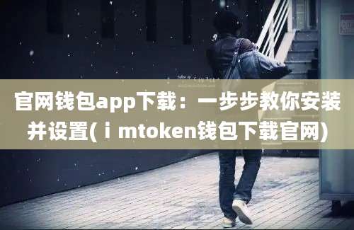 官网钱包app下载：一步步教你安装并设置(ⅰmtoken钱包下载官网)