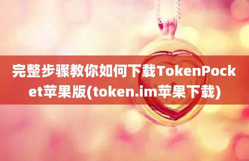 完整步骤教你如何下载TokenPocket苹果版(token.im苹果下载)