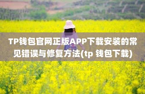 TP钱包官网正版APP下载安装的常见错误与修复方法(tp 钱包下载)