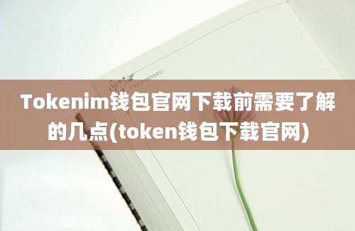 Tokenim钱包官网下载前需要了解的几点(token钱包下载官网)