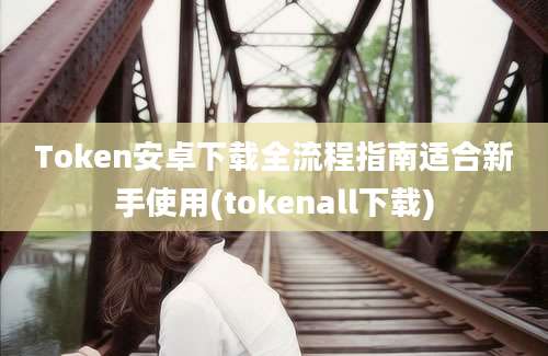 Token安卓下载全流程指南适合新手使用(tokenall下载)