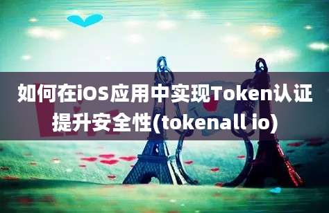 如何在iOS应用中实现Token认证提升安全性(tokenall io)