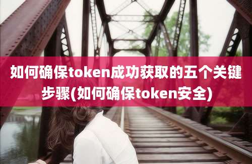 如何确保token成功获取的五个关键步骤(如何确保token安全)