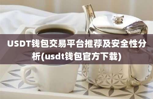 USDT钱包交易平台推荐及安全性分析(usdt钱包官方下载)