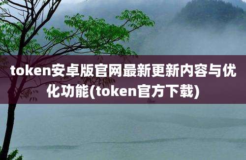 token安卓版官网最新更新内容与优化功能(token官方下载)