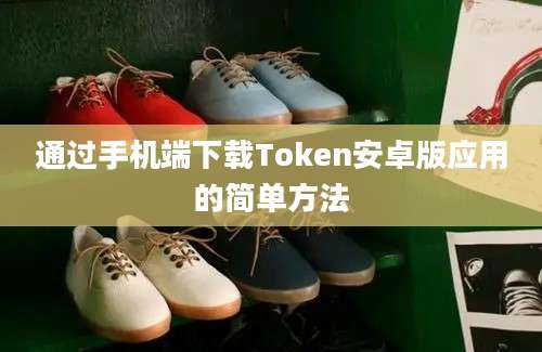 通过手机端下载Token安卓版应用的简单方法