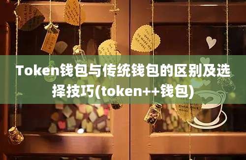 Token钱包与传统钱包的区别及选择技巧(token++钱包)