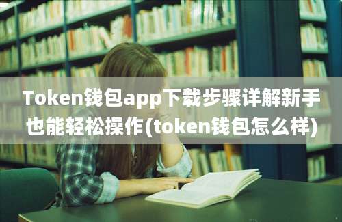 Token钱包app下载步骤详解新手也能轻松操作(token钱包怎么样)