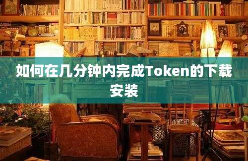 如何在几分钟内完成Token的下载安装