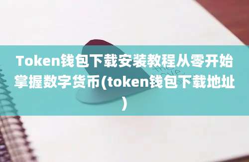 Token钱包下载安装教程从零开始掌握数字货币(token钱包下载地址)