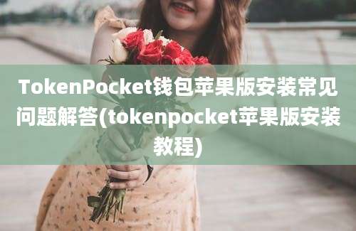 TokenPocket钱包苹果版安装常见问题解答(tokenpocket苹果版安装教程)