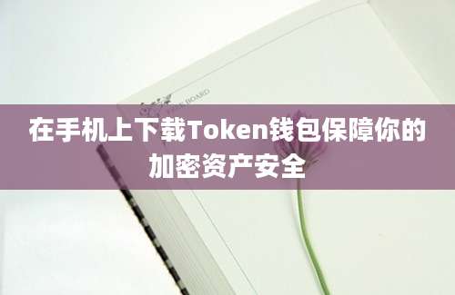 在手机上下载Token钱包保障你的加密资产安全