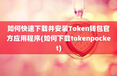 如何快速下载并安装Token钱包官方应用程序(如何下载tokenpocket)