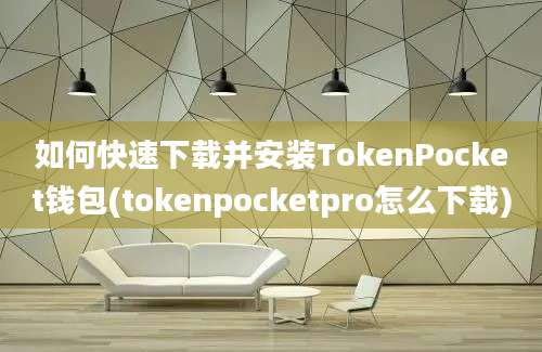 如何快速下载并安装TokenPocket钱包(tokenpocketpro怎么下载)