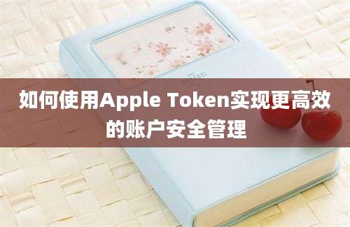 如何使用Apple Token实现更高效的账户安全管理