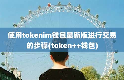 使用tokenim钱包最新版进行交易的步骤(token++钱包)