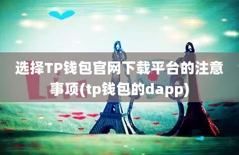 选择TP钱包官网下载平台的注意事项(tp钱包的dapp)