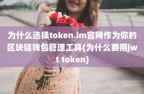 为什么选择token.im官网作为你的区块链钱包管理工具(为什么要用jwt token)