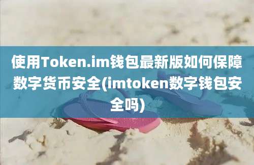 使用Token.im钱包最新版如何保障数字货币安全(imtoken数字钱包安全吗)