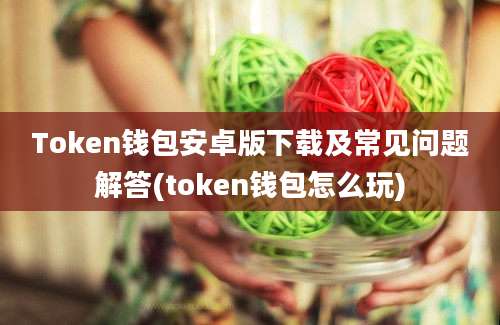 Token钱包安卓版下载及常见问题解答(token钱包怎么玩)