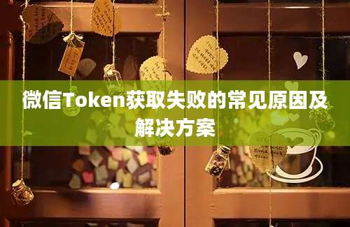 微信Token获取失败的常见原因及解决方案