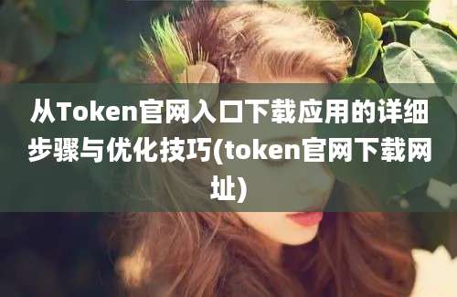 从Token官网入口下载应用的详细步骤与优化技巧(token官网下载网址)