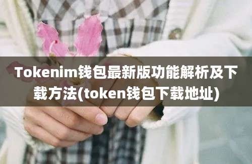 Tokenim钱包最新版功能解析及下载方法(token钱包下载地址)