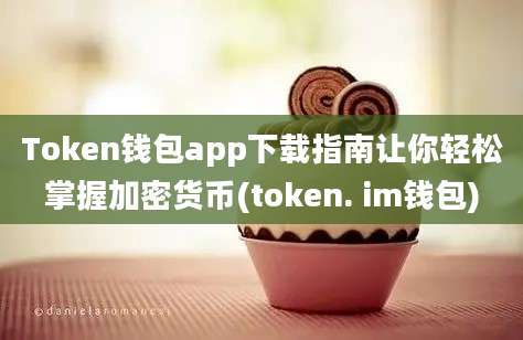 Token钱包app下载指南让你轻松掌握加密货币(token. im钱包)