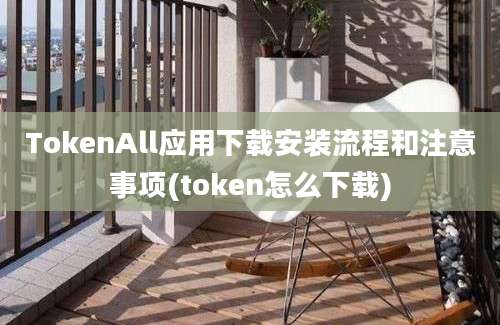 TokenAll应用下载安装流程和注意事项(token怎么下载)