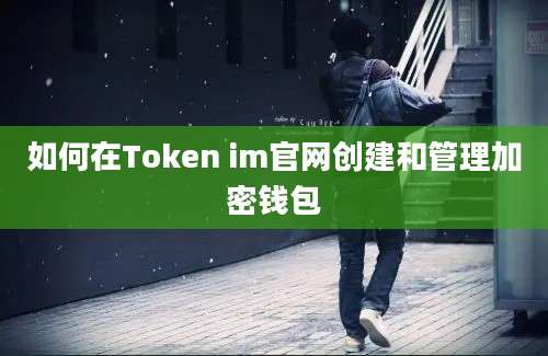 如何在Token im官网创建和管理加密钱包