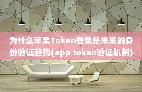 为什么苹果Token登录是未来的身份验证趋势(app token验证机制)