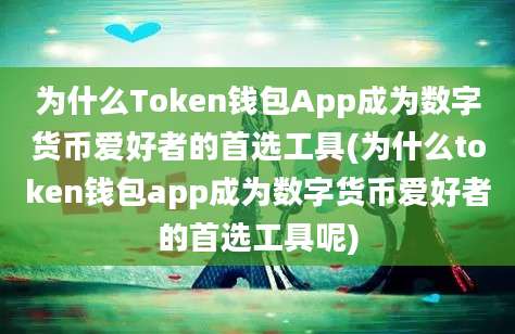 为什么Token钱包App成为数字货币爱好者的首选工具(为什么token钱包app成为数字货币爱好者的首选工具呢)