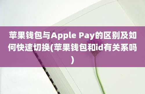 苹果钱包与Apple Pay的区别及如何快速切换(苹果钱包和id有关系吗)