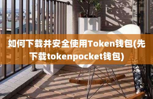 如何下载并安全使用Token钱包(先下载tokenpocket钱包)