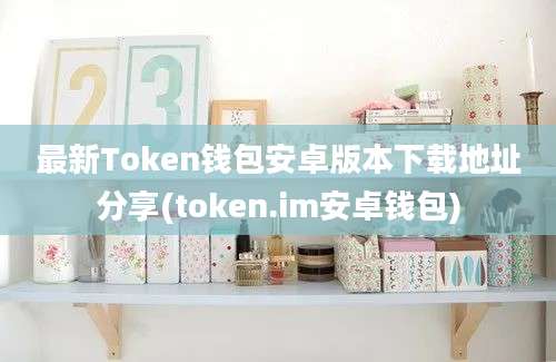 最新Token钱包安卓版本下载地址分享(token.im安卓钱包)