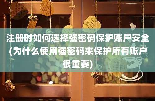 注册时如何选择强密码保护账户安全(为什么使用强密码来保护所有账户很重要)