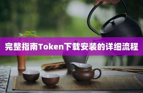 完整指南Token下载安装的详细流程